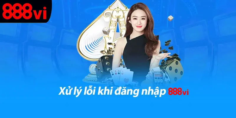 Cách xử lý lỗi đăng nhập 888vi nhanh chóng hiệu quả cao
