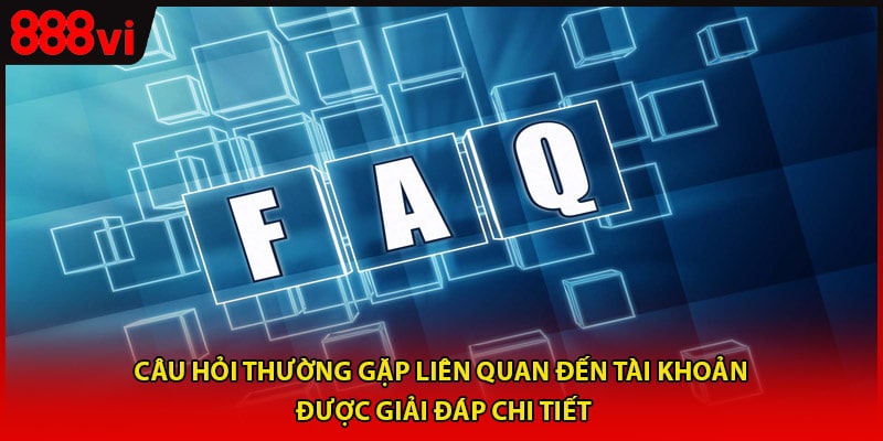Câu hỏi thường gặp liên quan đến tài khoản được giải đáp chi tiết