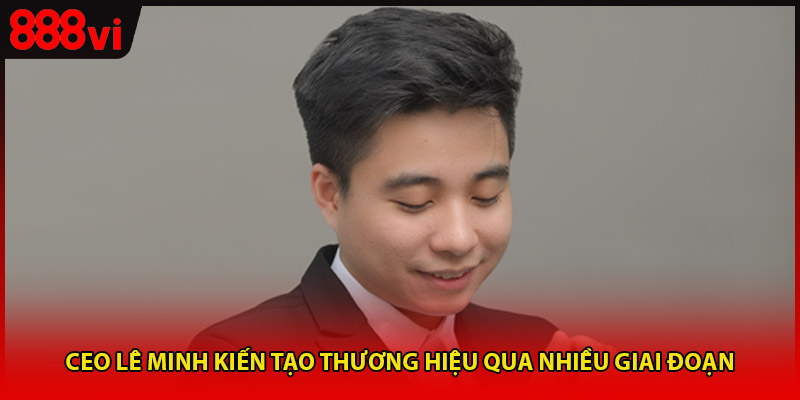 CEO Lê Minh kiến tạo thương hiệu qua nhiều giai đoạn
