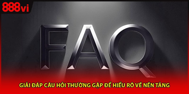 Giải đáp câu hỏi thường gặp để hiểu rõ về nền tảng