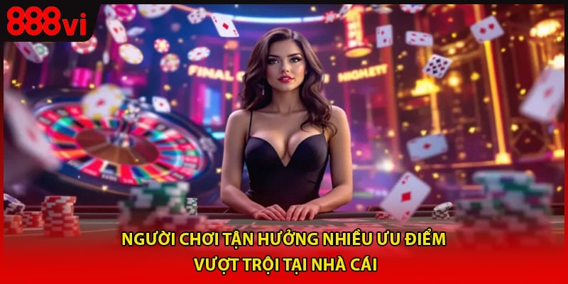 Người chơi tận hưởng nhiều ưu điểm vượt trội tại nhà cái