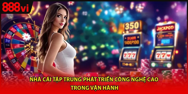 Nhà cái tập trung phát triển công nghệ cao trong vận hành