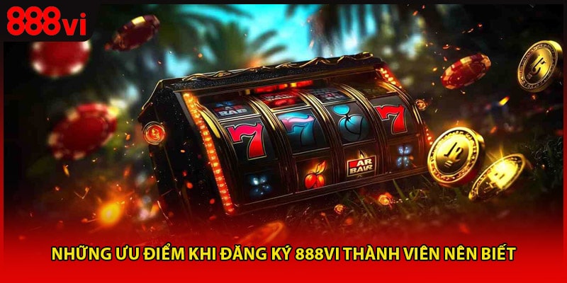 Những ưu điểm khi đăng ký 888vi thành viên nên biết