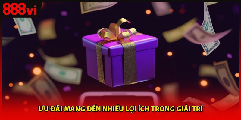 Ưu đãi mang đến nhiều lợi ích trong giải trí